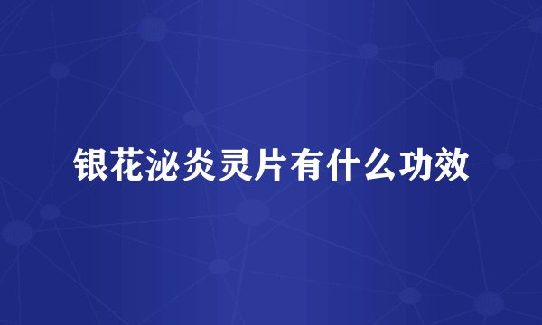 银花泌炎灵片有什么功效