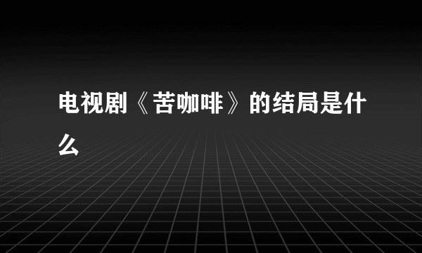 电视剧《苦咖啡》的结局是什么
