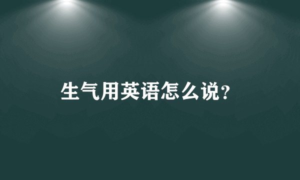 生气用英语怎么说？