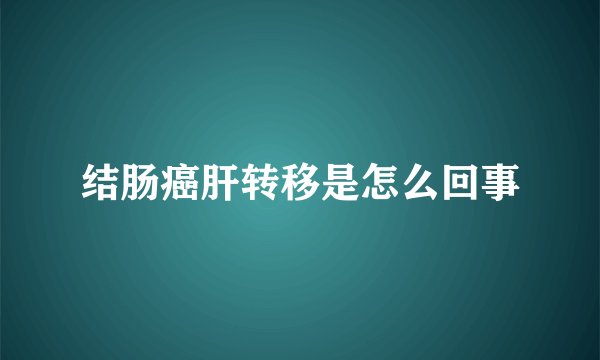 结肠癌肝转移是怎么回事