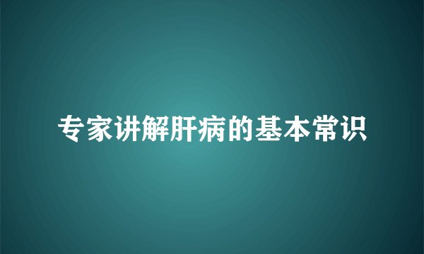 专家讲解肝病的基本常识