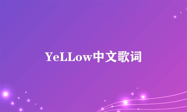 YeLLow中文歌词