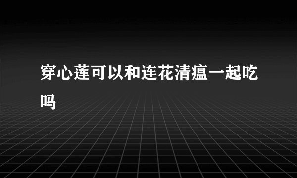 穿心莲可以和连花清瘟一起吃吗