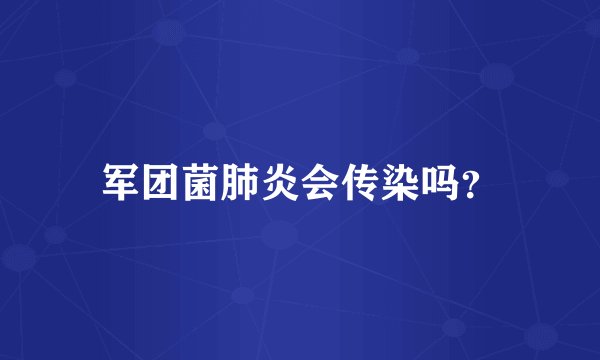 军团菌肺炎会传染吗？