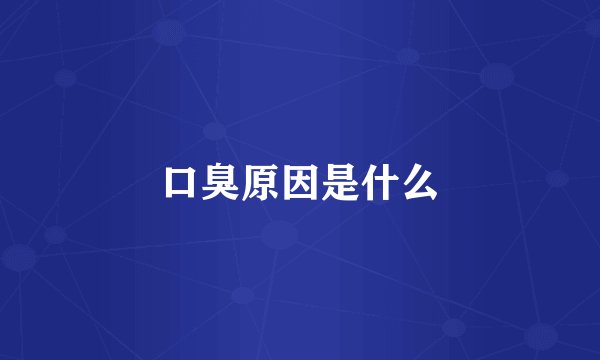 口臭原因是什么