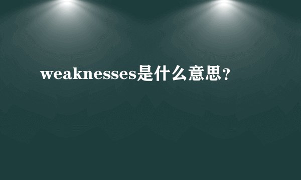 weaknesses是什么意思？