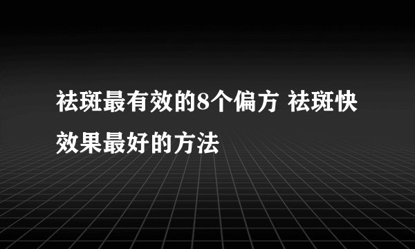 祛斑最有效的8个偏方 祛斑快效果最好的方法
