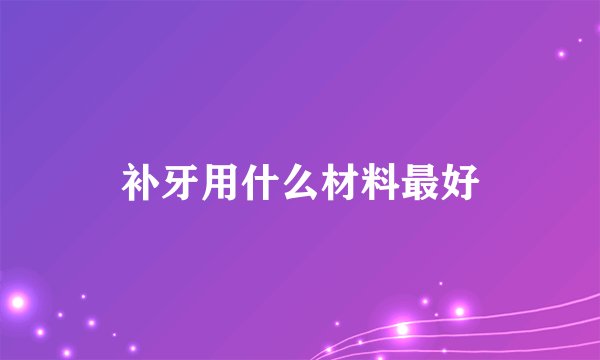 补牙用什么材料最好