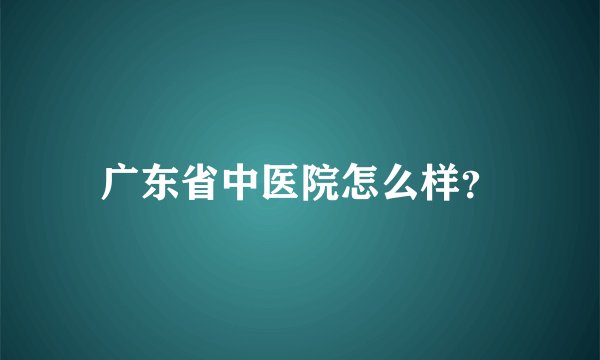 广东省中医院怎么样?