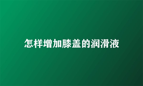 怎样增加膝盖的润滑液