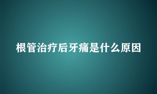 根管治疗后牙痛是什么原因
