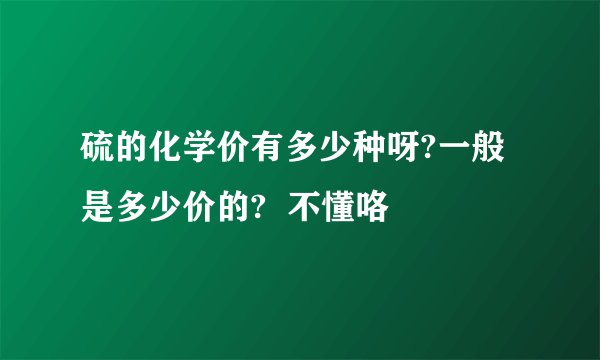 硫的化学价有多少种呀?一般是多少价的?  不懂咯
