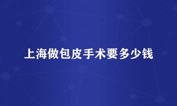 上海做包皮手术要多少钱