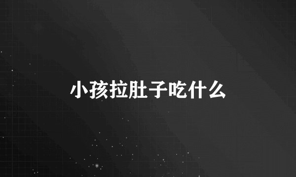 小孩拉肚子吃什么