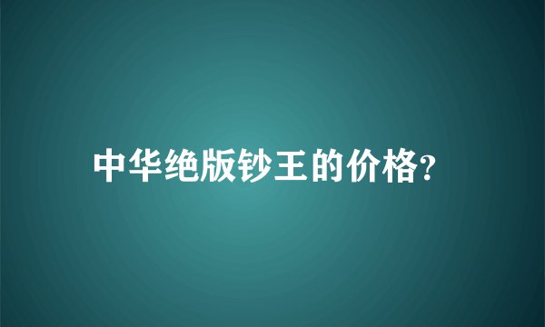 中华绝版钞王的价格?