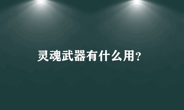 灵魂武器有什么用？
