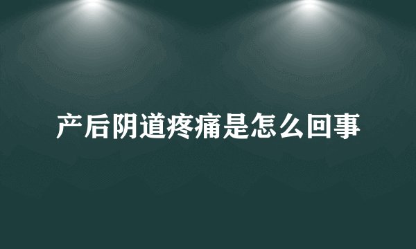 产后阴道疼痛是怎么回事