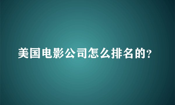 美国电影公司怎么排名的？