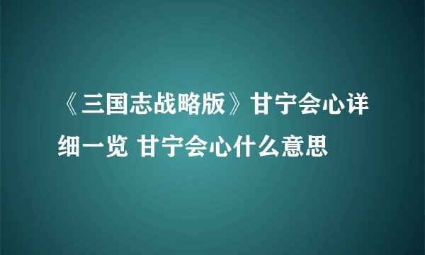 《三国志战略版》甘宁会心详细一览 甘宁会心什么意思