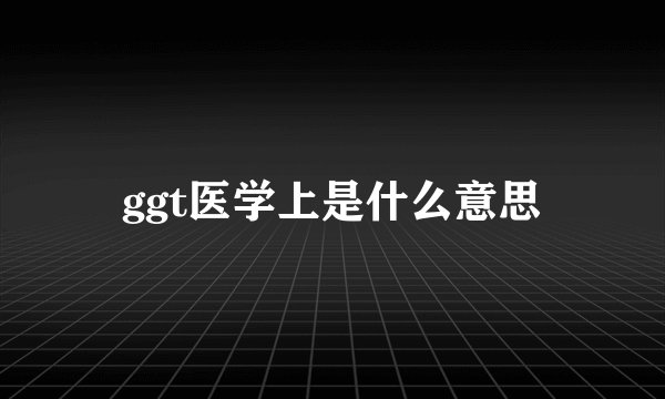 ggt医学上是什么意思