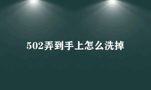 502弄到手上怎么洗掉