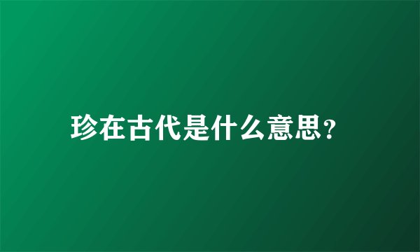 珍在古代是什么意思？