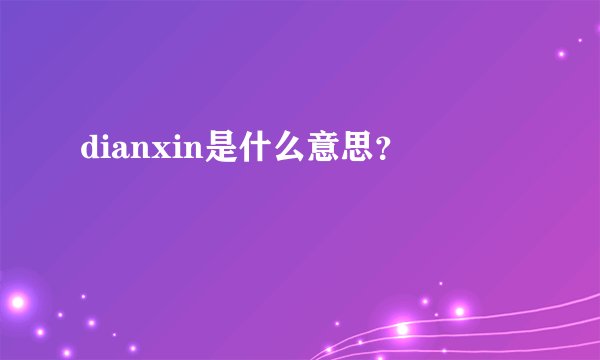 dianxin是什么意思？