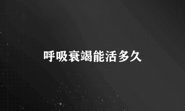 呼吸衰竭能活多久