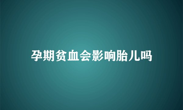 孕期贫血会影响胎儿吗
