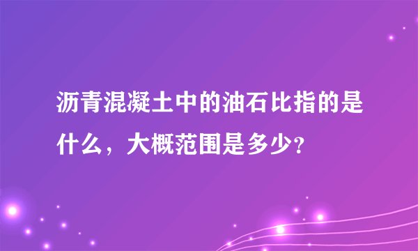 沥青混凝土中的油石比指的是什么，大概范围是多少？