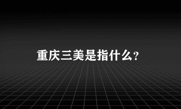 重庆三美是指什么？