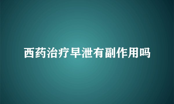 西药治疗早泄有副作用吗