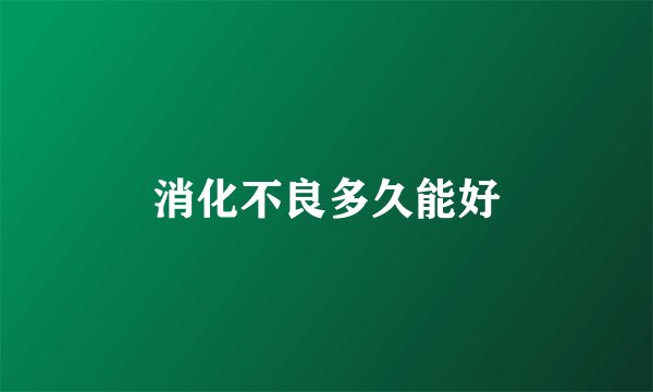消化不良多久能好
