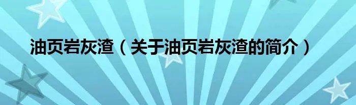 油页岩灰渣（关于油页岩灰渣的简介）