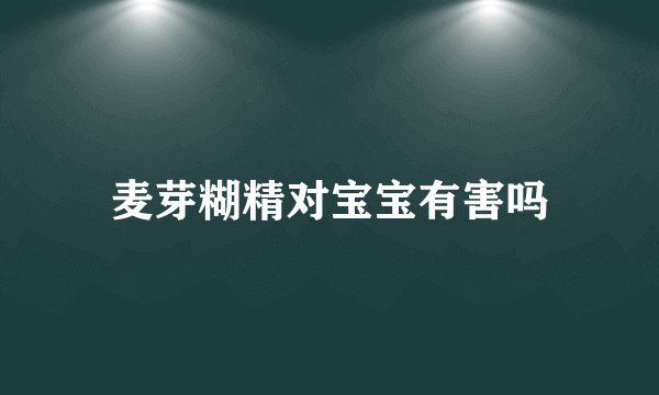 麦芽糊精对宝宝有害吗
