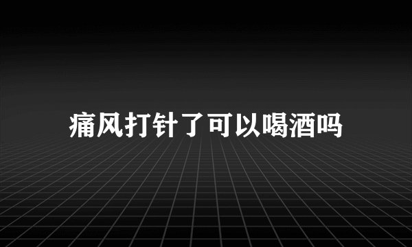 痛风打针了可以喝酒吗