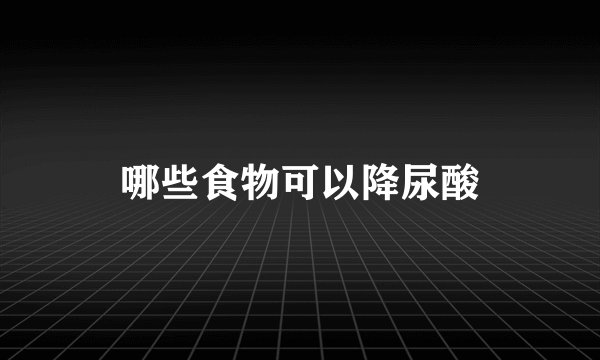 哪些食物可以降尿酸