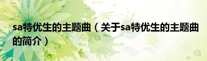 sa特优生的主题曲（关于sa特优生的主题曲的简介）