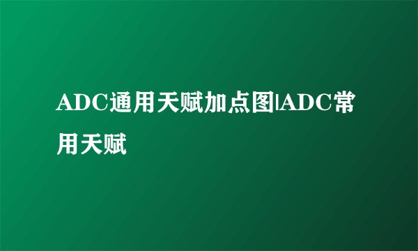 ADC通用天赋加点图|ADC常用天赋