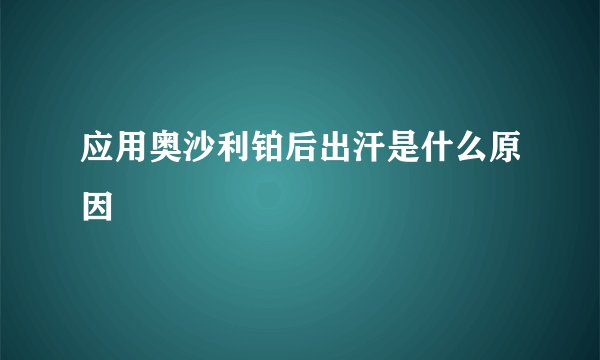应用奥沙利铂后出汗是什么原因