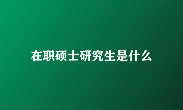 在职硕士研究生是什么