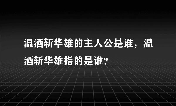 温酒斩华雄的主人公是谁，温酒斩华雄指的是谁？