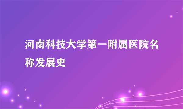 河南科技大学第一附属医院名称发展史