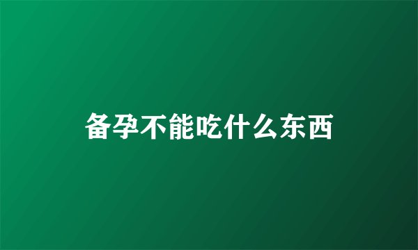 备孕不能吃什么东西