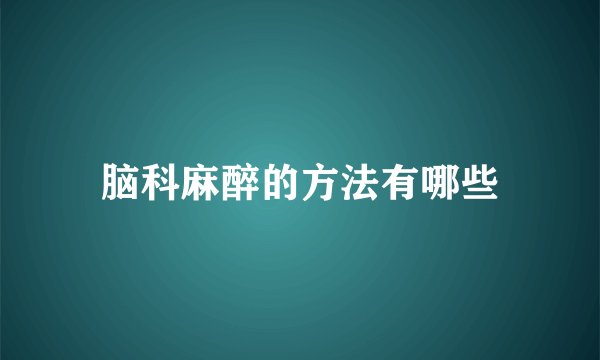 脑科麻醉的方法有哪些