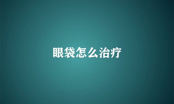 眼袋怎么治疗