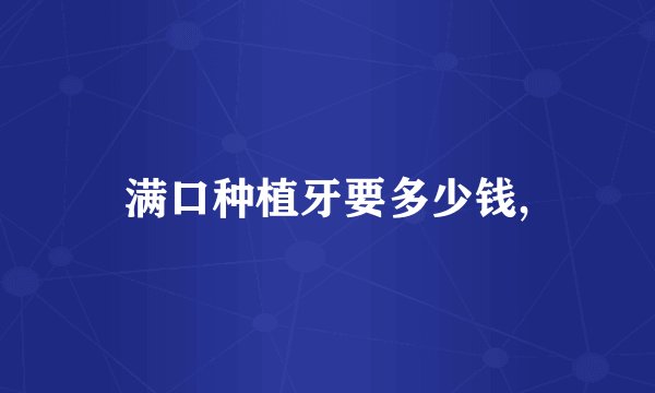 满口种植牙要多少钱,