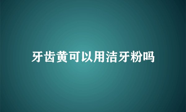 牙齿黄可以用洁牙粉吗