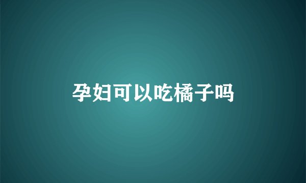孕妇可以吃橘子吗