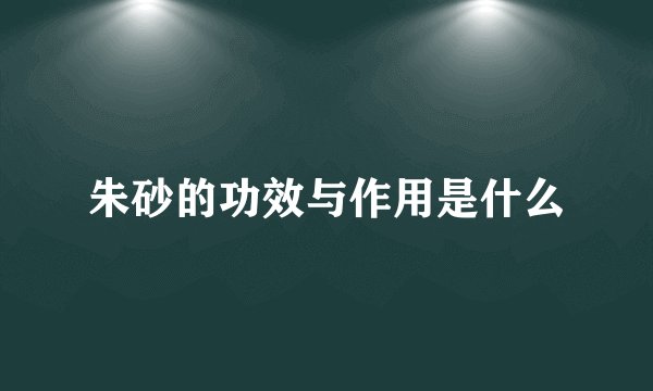 朱砂的功效与作用是什么
